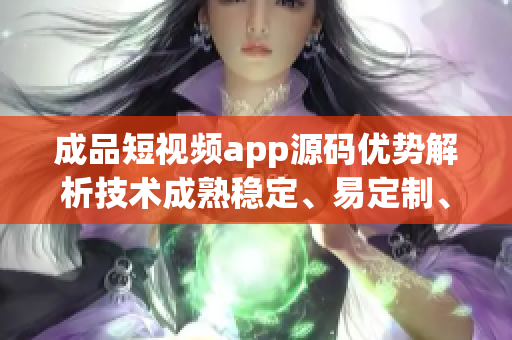 成品短視頻app源碼優(yōu)勢解析技術成熟穩(wěn)定、易定制、功能齊全