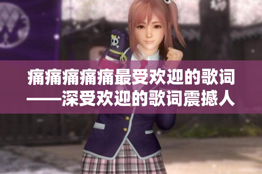 痛痛痛痛痛最受歡迎的歌詞——深受歡迎的歌詞震撼人心，感動萬千聽眾