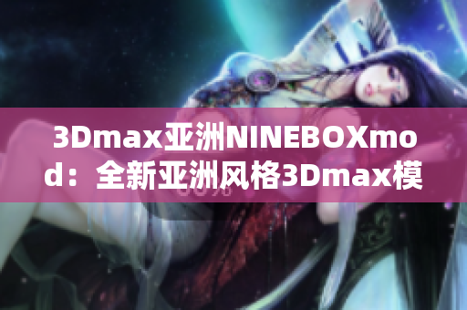 3Dmax亞洲NINEBOXmod：全新亞洲風格3Dmax模型設計靈感來源
