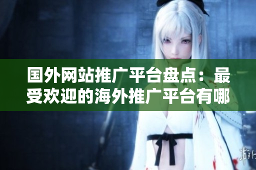 國(guó)外網(wǎng)站推廣平臺(tái)盤點(diǎn)：最受歡迎的海外推廣平臺(tái)有哪些？