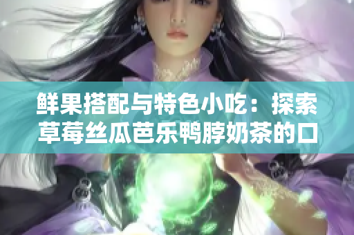 鮮果搭配與特色小吃：探索草莓絲瓜芭樂鴨脖奶茶的口感與魅力