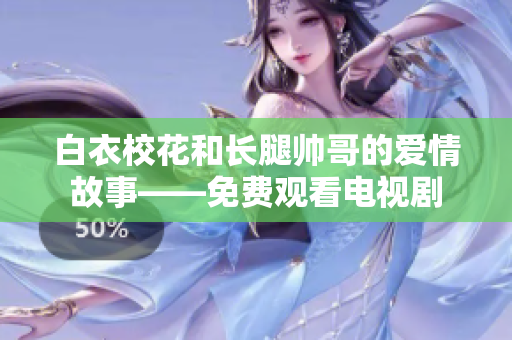 白衣?；ê烷L腿帥哥的愛情故事——免費觀看電視劇