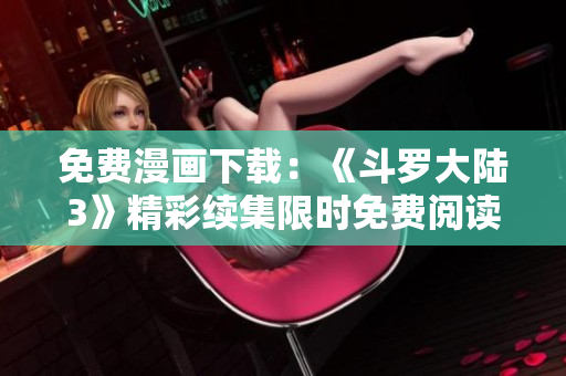 免費漫畫下載：《斗羅大陸3》精彩續(xù)集限時免費閱讀