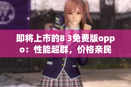 即將上市的8 3免費版oppo：性能超群，價格親民