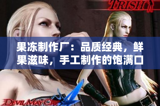 果凍制作廠：品質(zhì)經(jīng)典，鮮果滋味，手工制作的飽滿口感