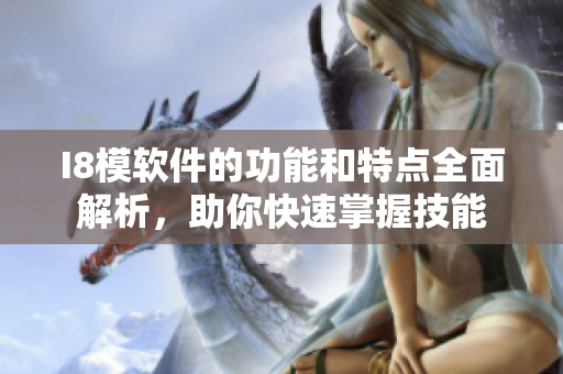 I8模軟件的功能和特點(diǎn)全面解析，助你快速掌握技能