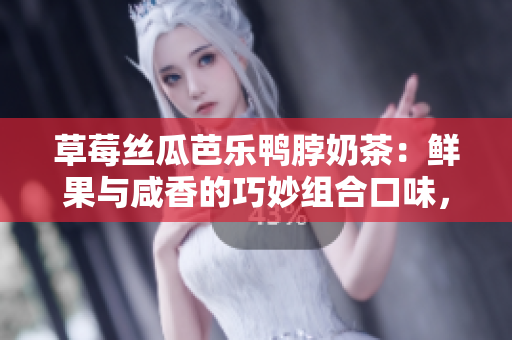 草莓絲瓜芭樂鴨脖奶茶：鮮果與咸香的巧妙組合口味，令人驚喜的異域美味調(diào)配