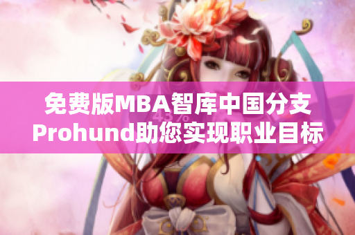 免費(fèi)版MBA智庫中國(guó)分支Prohund助您實(shí)現(xiàn)職業(yè)目標(biāo)
