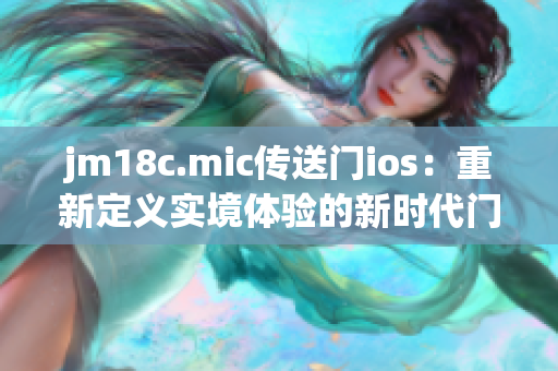 jm18c.mic傳送門ios：重新定義實(shí)境體驗(yàn)的新時(shí)代門戶