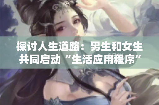 探討人生道路：男生和女生共同啟動(dòng)“生活應(yīng)用程序”
