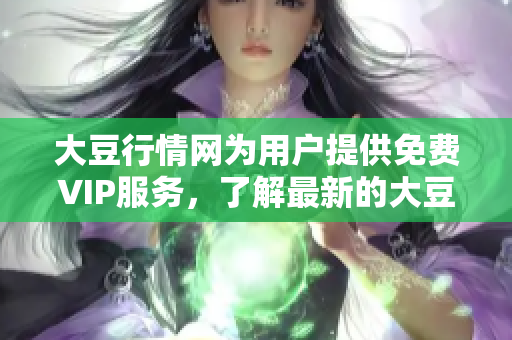 大豆行情網(wǎng)為用戶(hù)提供免費(fèi)VIP服務(wù)，了解最新的大豆價(jià)格走勢(shì)