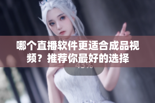 哪個(gè)直播軟件更適合成品視頻？推薦你最好的選擇