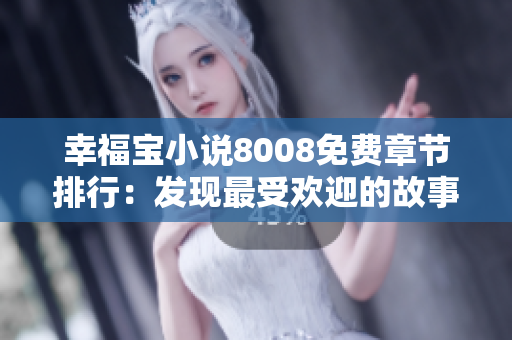 幸福寶小說(shuō)8008免費(fèi)章節(jié)排行：發(fā)現(xiàn)最受歡迎的故事都在這里