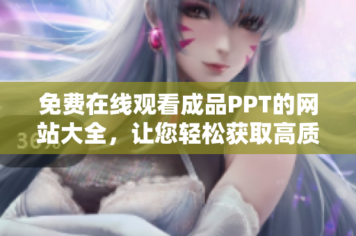 免費在線觀看成品PPT的網(wǎng)站大全，讓您輕松獲取高質(zhì)量PPT資源