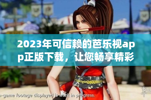 2023年可信賴(lài)的芭樂(lè)視app正版下載，讓您暢享精彩視頻內(nèi)容
