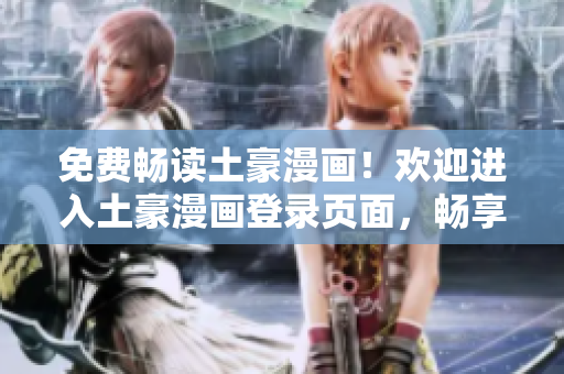 免費(fèi)暢讀土豪漫畫(huà)！歡迎進(jìn)入土豪漫畫(huà)登錄頁(yè)面，暢享精彩漫畫(huà)世界