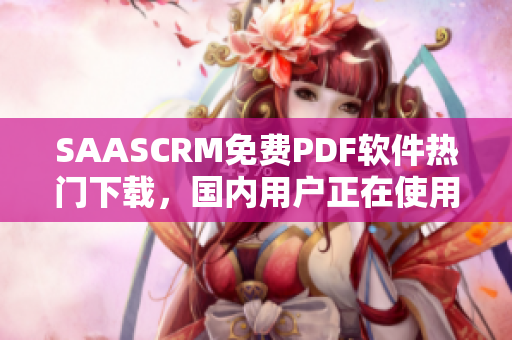 SAASCRM免費(fèi)PDF軟件熱門下載，國內(nèi)用戶正在使用