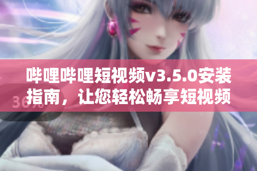 嗶哩嗶哩短視頻v3.5.0安裝指南，讓您輕松暢享短視頻樂趣