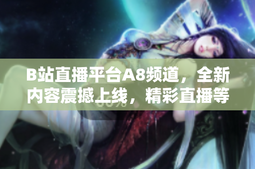 B站直播平臺(tái)A8頻道，全新內(nèi)容震撼上線，精彩直播等你來看!