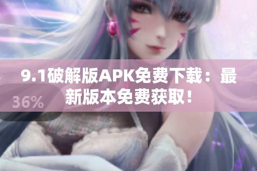 9.1破解版APK免費下載：最新版本免費獲取！