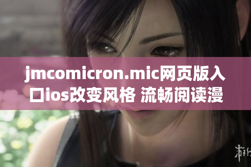 jmcomicron.mic網(wǎng)頁版入口ios改變風格 流暢閱讀漫畫，足不出戶暢享豐富精彩內(nèi)容