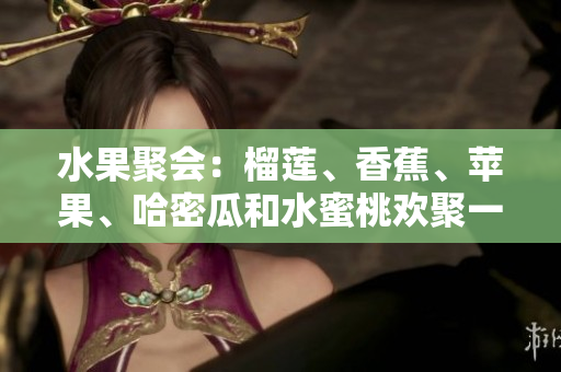水果聚會：榴蓮、香蕉、蘋果、哈密瓜和水蜜桃歡聚一堂