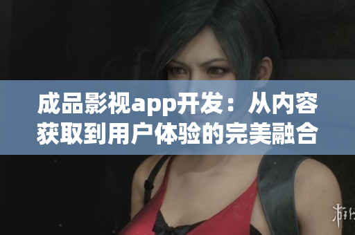 成品影視app開發(fā)：從內(nèi)容獲取到用戶體驗的完美融合
