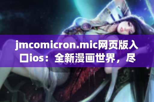jmcomicron.mic網(wǎng)頁版入口ios：全新漫畫世界，盡在手指間