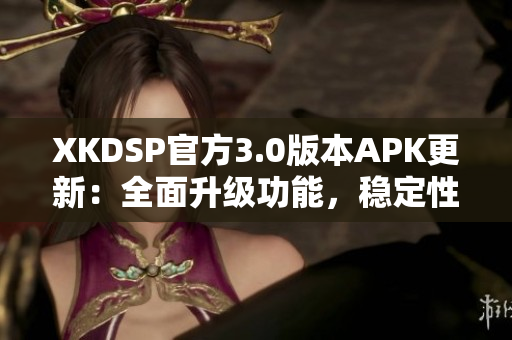 XKDSP官方3.0版本APK更新：全面升級(jí)功能，穩(wěn)定性提升，讓您體驗(yàn)更加暢快的音頻效果