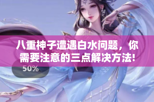 八重神子遭遇白水問題，你需要注意的三點解決方法!