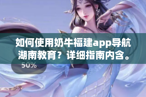 如何使用奶牛福建app導(dǎo)航湖南教育？詳細(xì)指南內(nèi)含。