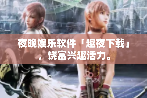 夜晚娛樂軟件「趣夜下載」，饒富興趣活力。