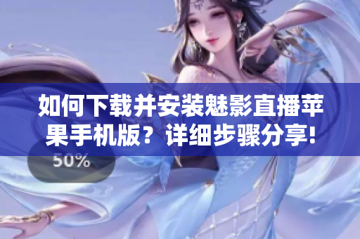 如何下載并安裝魅影直播蘋果手機(jī)版？詳細(xì)步驟分享!