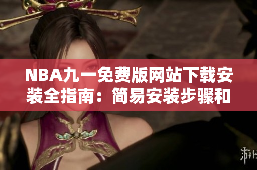 NBA九一免費(fèi)版網(wǎng)站下載安裝全指南：簡易安裝步驟和使用教程