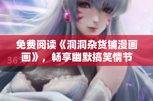 免費(fèi)閱讀《洞洞雜貨鋪漫畫(huà)畫(huà)》，暢享幽默搞笑情節(jié)