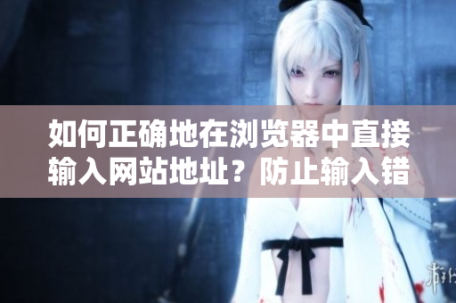 如何正確地在瀏覽器中直接輸入網(wǎng)站地址？防止輸入錯(cuò)誤及安全注意事項(xiàng)！