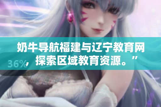 奶牛導(dǎo)航福建與遼寧教育網(wǎng),探索區(qū)域教育資源?!? title=