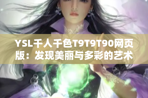YSL千人千色T9T9T90網(wǎng)頁(yè)版：發(fā)現(xiàn)美麗與多彩的藝術(shù)世界