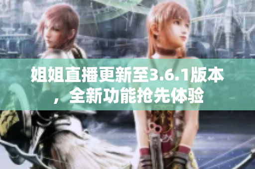 姐姐直播更新至3.6.1版本，全新功能搶先體驗(yàn)