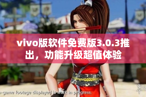 vivo版軟件免費(fèi)版3.0.3推出，功能升級(jí)超值體驗(yàn)