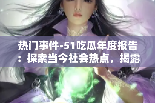 熱門事件-51吃瓜年度報(bào)告：探索當(dāng)今社會(huì)熱點(diǎn)，揭露年度最引人注目事件