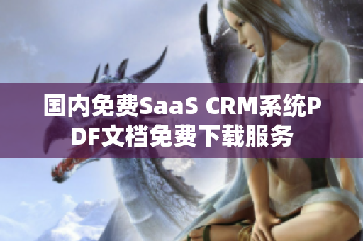 國(guó)內(nèi)免費(fèi)SaaS CRM系統(tǒng)PDF文檔免費(fèi)下載服務(wù)