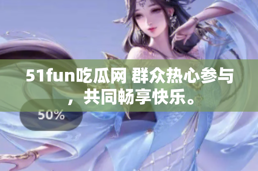 51fun吃瓜網(wǎng) 群眾熱心參與，共同暢享快樂。