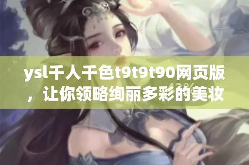 ysl千人千色t9t9t90網(wǎng)頁版，讓你領(lǐng)略絢麗多彩的美妝世界
