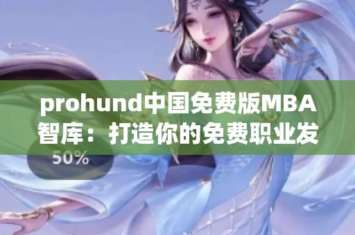 prohund中國免費(fèi)版MBA智庫：打造你的免費(fèi)職業(yè)發(fā)展之路
