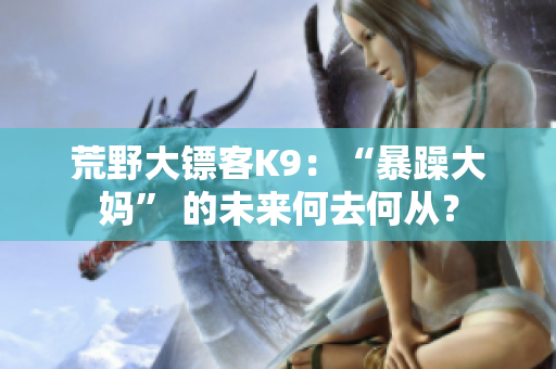 荒野大鏢客K9：“暴躁大媽” 的未來何去何從？