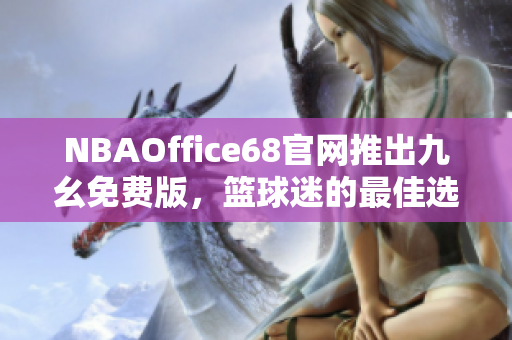NBAOffice68官網(wǎng)推出九幺免費(fèi)版，籃球迷的最佳選擇