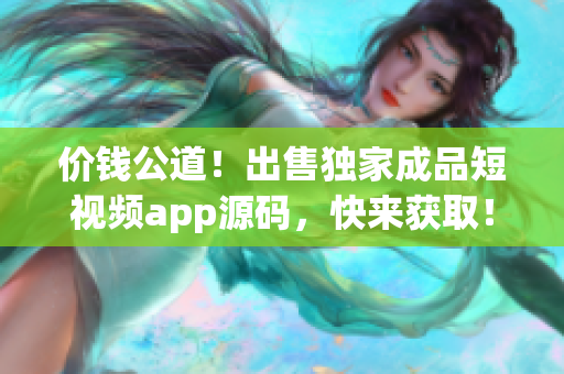價(jià)錢公道!出售獨(dú)家成品短視頻app源碼,快來(lái)獲??! 價(jià)錢公道!出售獨(dú)家成品短視頻app源碼,快來(lái)獲取!
