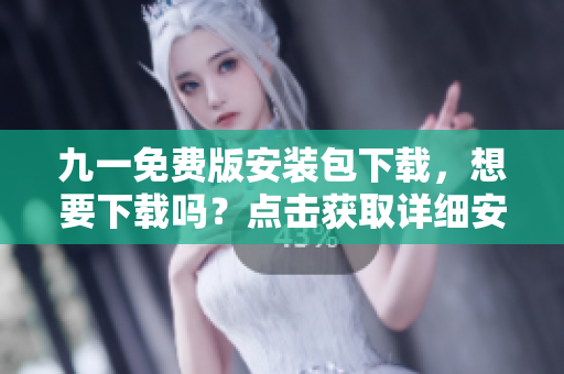 九一免費(fèi)版安裝包下載，想要下載嗎？點(diǎn)擊獲取詳細(xì)安裝步驟及教程