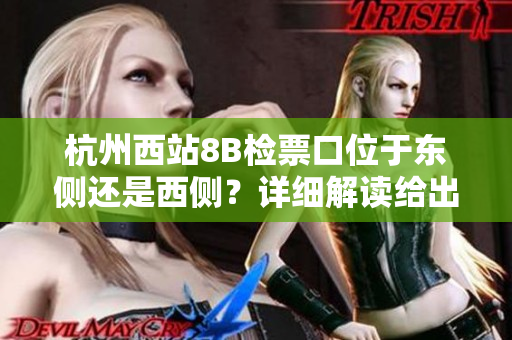 杭州西站8B檢票口位于東側(cè)還是西側(cè)？詳細(xì)解讀給出答案